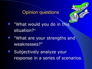 Opinion questionsOpinion questions
 "What would you do in this
situation?“
 "What are your strengths and
weaknesses?"
 Subjectively analyze your
response in a series of scenarios.
 
