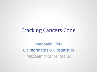 Cracking Cancers Code
Max Salm, PhD
Bioinformatics & Biostatistics
Max.Salm@cancer.org.uk

 
