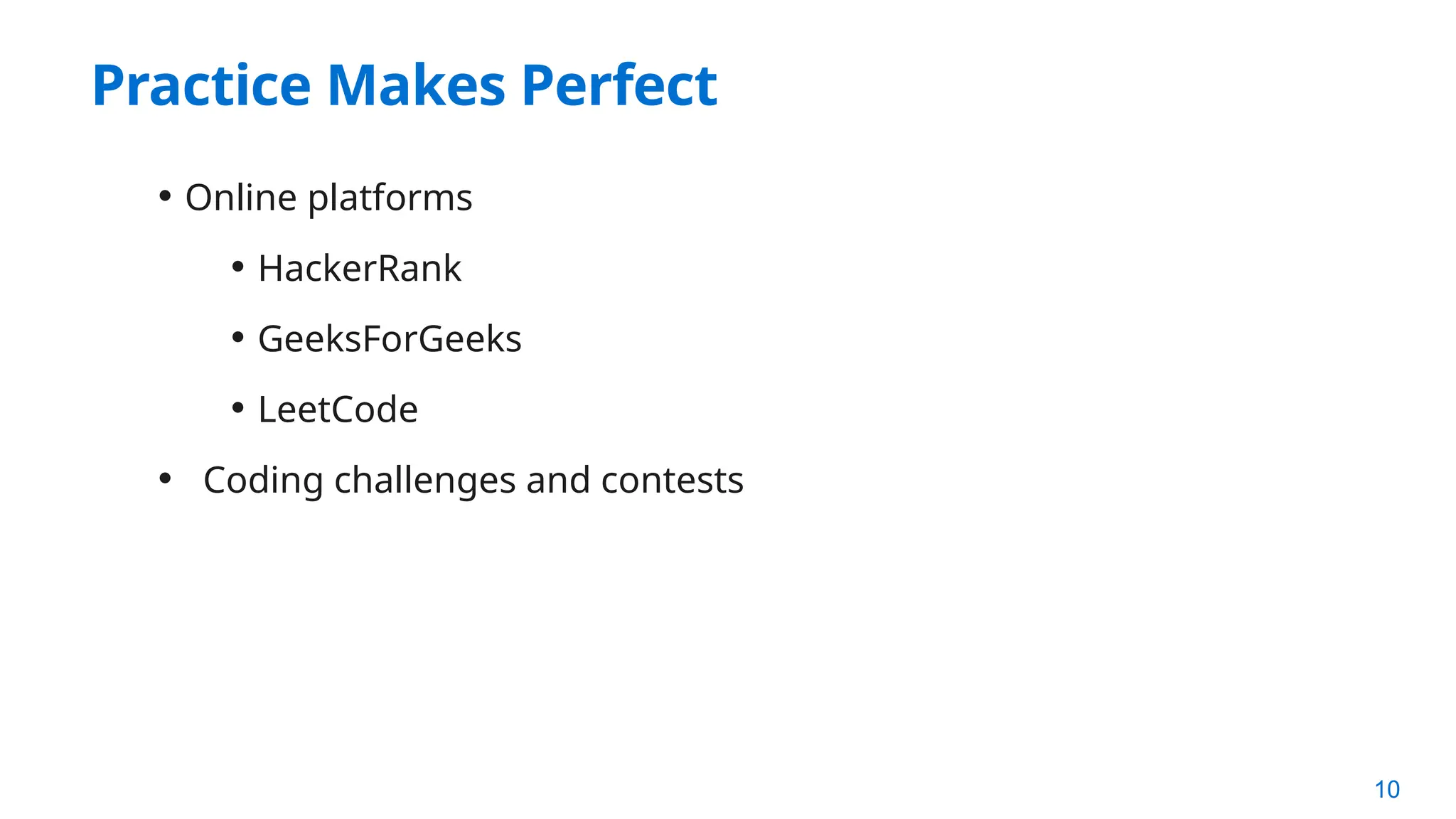 10
Practice Makes Perfect
• Online platforms
• HackerRank
• GeeksForGeeks
• LeetCode
• Coding challenges and contests
 
