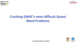 ‘Saraswati before Lakshmi’ 1
Cracking GMAT's most difficult Quant
Word Problems
 