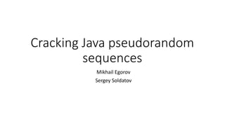 Cracking Java pseudorandom
sequences
Mikhail Egorov
Sergey Soldatov
 