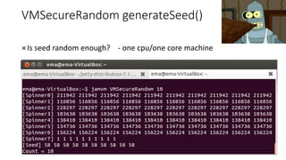 VMSecureRandom generateSeed()
×Is seed random enough? - one cpu/one core machine
 