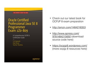 • Check out our latest book for
OCPJP 8 exam preparation
• http://amzn.com/1484218353
• www.apress.com/
9781484218358 (download
source code here)
• https://ocpjava.wordpress.com/
(more ocpjp 8 resources here)
 