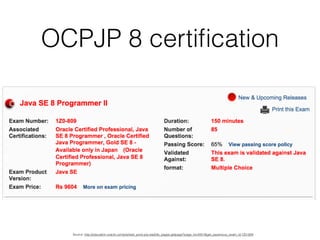 OCPJP 8 certiﬁcation
Source: http://education.oracle.com/pls/web_prod-plq-dad/db_pages.getpage?page_id=5001&get_params=p_exam_id:1Z0-809
 