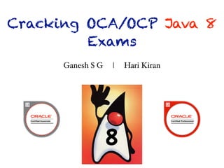 Ganesh S G
Hari Kiran
Cracking OCA/OCP Java 8
Exams
Ganesh S G | Hari Kiran
 