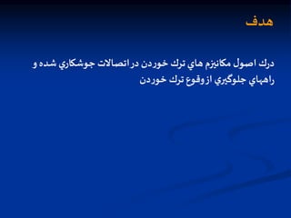 ‫هدف‬
‫شد‬‫ي‬‫جوشكار‬ ‫اتصالت‬‫در‬ ‫دن‬‫ر‬‫خو‬ ‫ترك‬‫هاي‬‫مكانيزم‬ ‫ل‬‫اصو‬ ‫ك‬‫ر‬‫د‬
‫و‬ ‫ه‬
‫دن‬‫ر‬‫خو‬ ‫ترك‬‫وقوع‬‫از‬‫ي‬‫جلوگير‬ ‫اههاي‬‫ر‬
 