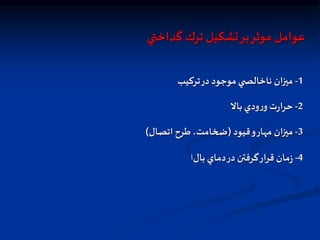 ‫گداختي‬ ‫ترك‬ ‫تشكيل‬‫بر‬‫موثر‬ ‫عوامل‬
1
-
‫تركيب‬‫در‬ ‫موجود‬‫ي‬ ‫ناخالص‬ ‫ان‬‫ز‬‫مي‬
2
-
‫بال‬‫ودي‬‫ر‬‫و‬ ‫ت‬‫ر‬‫ا‬‫ر‬‫ح‬
3
-
‫قيود‬‫و‬‫مهار‬ ‫ان‬‫ز‬‫مي‬
(
‫اتصال‬ ‫طرح‬،‫ضخامت‬
)
4
-
‫بال‬ ‫دماي‬‫در‬ ‫گرفتن‬‫ار‬‫ر‬‫ق‬ ‫مان‬‫ز‬
‫ا‬
 