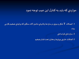 ‫نمود‬ ‫توجه‬ ‫عيب‬ ‫اين‬ ‫ل‬‫كنتر‬ ‫به‬ ‫بايد‬ ‫كه‬ ‫دي‬‫ر‬‫موا‬
1
-
‫اتصالت‬
T
‫ب‬ ‫ضخيم‬‫قهاي‬‫ر‬‫و‬ ‫كه‬‫سنگين‬‫آلت‬ ‫ماشين‬‫قابهاي‬‫و‬ ‫ها‬‫ه‬‫ز‬‫سا‬‫در‬‫ي‬‫سپر‬‫و‬‫شكل‬
‫مي‬‫كار‬
‫ند‬‫و‬‫ر‬
2
-
‫فراساحلي‬ ‫هاي‬‫ه‬‫ز‬‫سا‬
3
-
‫ضخيم‬‫فشار‬ ‫تحت‬‫ن‬‫مخاز‬‫و‬‫بويلرها‬ ‫جي‬‫ر‬‫خا‬ ‫الحاقات‬
 