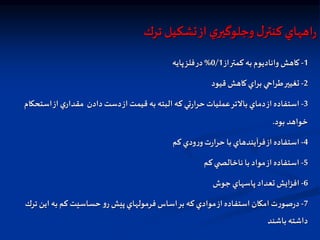 ‫ترك‬ ‫تشكيل‬‫از‬‫ي‬‫وجلوگير‬‫ل‬‫كنتر‬ ‫اههاي‬‫ر‬
1
-
‫از‬‫كمتر‬ ‫به‬‫واناديوم‬ ‫كاهش‬
0/1
%
‫پايه‬‫فلز‬‫در‬
2
-
‫قيود‬ ‫كاهش‬‫براي‬ ‫طراحي‬‫تغيير‬
3
-
‫استحكام‬‫از‬‫ي‬‫مقدار‬ ‫دادن‬‫دست‬‫از‬ ‫قيمت‬ ‫به‬ ‫البته‬ ‫كه‬‫تي‬‫ر‬‫حرا‬‫عمليات‬‫بالتر‬‫دماي‬‫از‬‫استفاده‬
‫بود‬ ‫خواهد‬
.
4
-
‫كم‬ ‫ودي‬‫ر‬‫و‬‫ت‬‫ر‬‫حرا‬ ‫با‬‫فرآيندهاي‬‫از‬‫استفاده‬
5
-
‫كم‬‫ي‬ ‫ناخالص‬ ‫با‬ ‫مواد‬‫از‬‫استفاده‬
6
-
‫جوش‬‫پاسهاي‬ ‫تعداد‬ ‫افزايش‬
7
-
‫ترك‬ ‫اين‬ ‫به‬ ‫كم‬ ‫حساسيت‬ ‫و‬‫ر‬ ‫پيش‬‫فرمولهاي‬ ‫اساس‬‫بر‬ ‫كه‬‫موادي‬‫از‬‫استفاده‬‫امكان‬ ‫ت‬‫ر‬‫صو‬‫ر‬‫د‬
‫باشند‬ ‫داشته‬
 