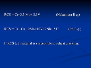 RCS = Cr+3.3 Mo+ 8.1V (Nakamura E q.)
RCS = Cr +Cu+ 2Mo+10V+7Nb+ 5Ti (Ito E q.)
If RCS ≥ 2 material is susceptible to reheat cracking.
 