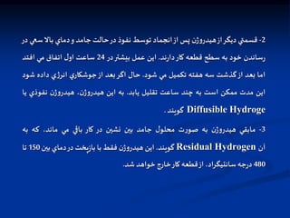 2
-
‫قسمتي‬
‫ديگر‬
‫از‬
‫ن‬‫ژ‬‫و‬‫هيدر‬
‫پس‬
‫از‬
‫انجماد‬
‫توسط‬
‫نفوذ‬
‫در‬
‫حالت‬
‫جامد‬
‫و‬
‫دماي‬
‫بال‬
‫س‬
‫عي‬
‫در‬
‫ساندن‬‫ر‬
‫خود‬
‫به‬
‫سطح‬
‫قطعه‬
‫كار‬
‫ند‬‫ر‬‫دا‬
.
‫اين‬
‫عمل‬
‫بيشتر‬
‫در‬
24
‫ساعت‬
‫ل‬‫او‬
‫اتفاق‬
‫مي‬
‫افتد‬
‫اما‬
‫بعد‬
‫از‬
‫گذشت‬
‫سه‬
‫هفته‬
‫تكميل‬
‫مي‬
‫شود‬
.
‫حال‬
‫اگر‬
‫بعد‬
‫از‬
‫ي‬‫جوشكار‬
‫ي‬‫ژ‬‫انر‬
‫داده‬
‫ش‬
‫ود‬
‫اين‬
‫مدت‬
‫ممكن‬
‫است‬
‫به‬
‫چند‬
‫ساعت‬
‫تقليل‬
‫يابد‬
.
‫به‬
‫اين‬
،‫ن‬‫ژ‬‫و‬‫هيدر‬
‫ن‬‫ژ‬‫و‬‫هيدر‬
‫نفوذي‬
‫يا‬
Diffusible Hydroge
‫گويند‬
.
3
-
‫مابقي‬
‫ن‬‫ژ‬‫و‬‫هيدر‬
‫به‬
‫ت‬‫ر‬‫صو‬
‫ل‬‫محلو‬
‫جامد‬
‫بين‬
‫نشين‬
‫در‬
‫كار‬
‫باقي‬
‫مي‬
،‫ماند‬
‫كه‬
‫به‬
‫آن‬
Residual Hydrogen
‫گويند‬
.
‫اين‬
‫ن‬‫ژ‬‫و‬‫هيدر‬
‫فقط‬
‫با‬
‫پخت‬‫ز‬‫با‬
‫در‬
‫دماي‬
‫بين‬
150
‫تا‬
480
‫جه‬‫ر‬‫د‬
،‫سانتيگراد‬
‫از‬
‫قطعه‬
‫كار‬
‫خارج‬
‫خواهد‬
‫شد‬
.
 