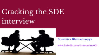 Cracking the SDE
interview
Soumitra Bhattacharyya
www.linkedin.com/in/soumitra001
 