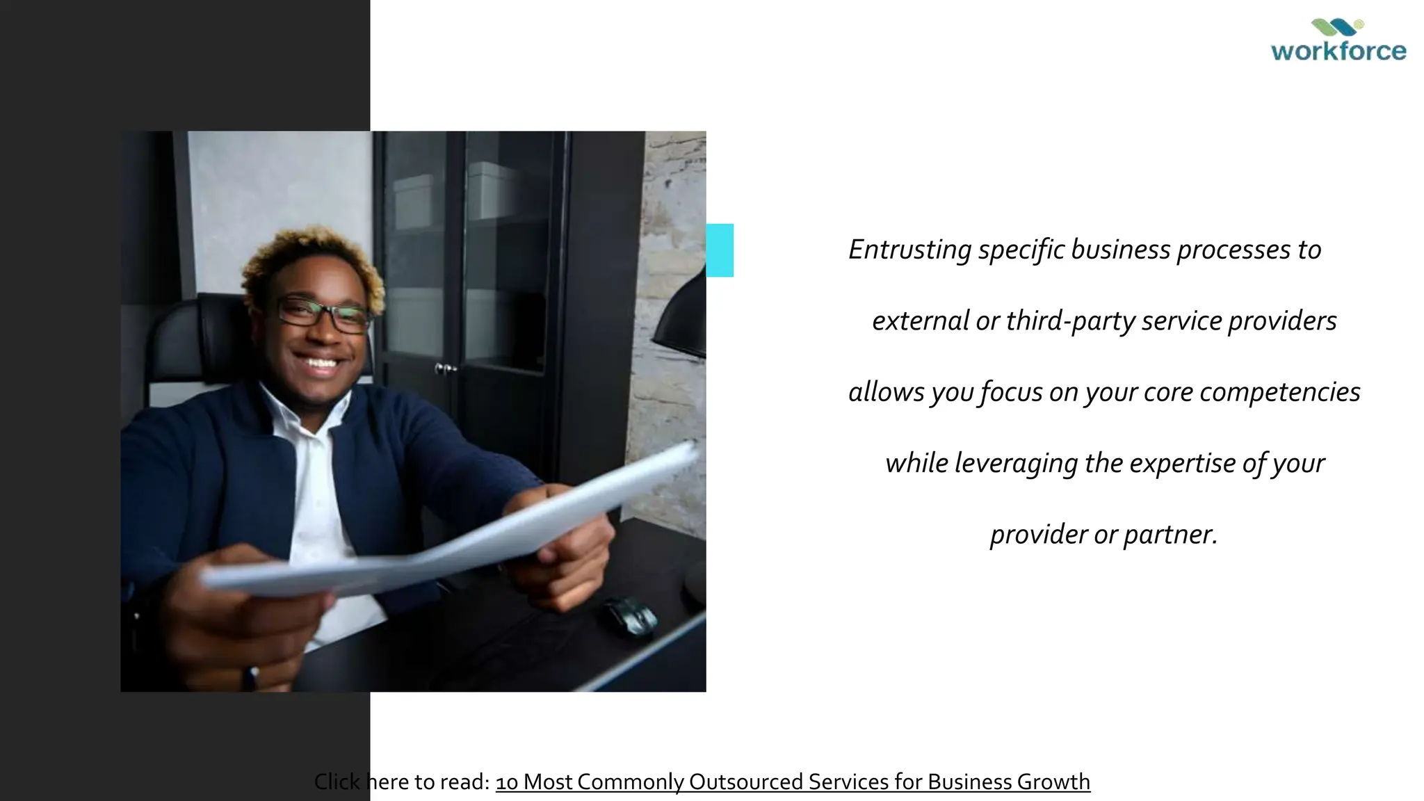 Entrusting specific business processes to
external or third-party service providers
allows you focus on your core competencies
while leveraging the expertise of your
provider or partner.
Click here to read: 10 Most Commonly Outsourced Services for Business Growth
 