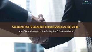 Cracking The ‘Business Process Outsourcing’ Code
Your Game-Changer for Winning the Business Market
 