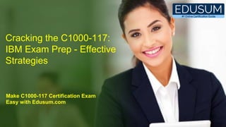 Cracking the C1000-117:
IBM Exam Prep - Effective
Strategies
Make C1000-117 Certification Exam
Easy with Edusum.com
 
