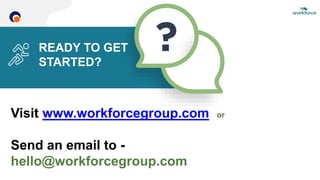 READY TO GET
STARTED?
Visit www.workforcegroup.com or
Send an email to -
hello@workforcegroup.com
 