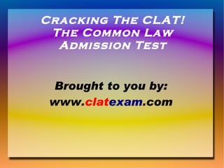 Cracking The CLAT! The Common Law Admission Test Brought to you by: www . clat exam . com 