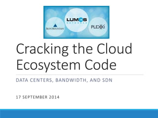 Cracking the Cloud 
Ecosystem Code 
DATA CENTERS, BANDWIDTH, AND SDN 
17 SEPTEMBER 2014 
 
