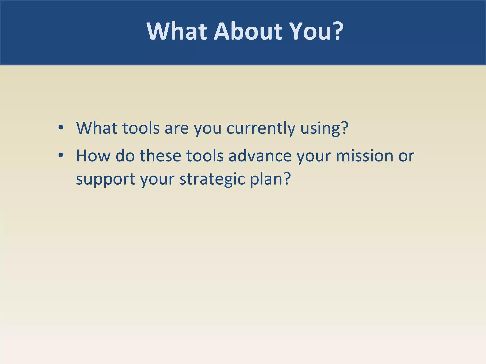What tools are you currently using?  How do these tools advance your mission or support your strategic plan?  What About You? 