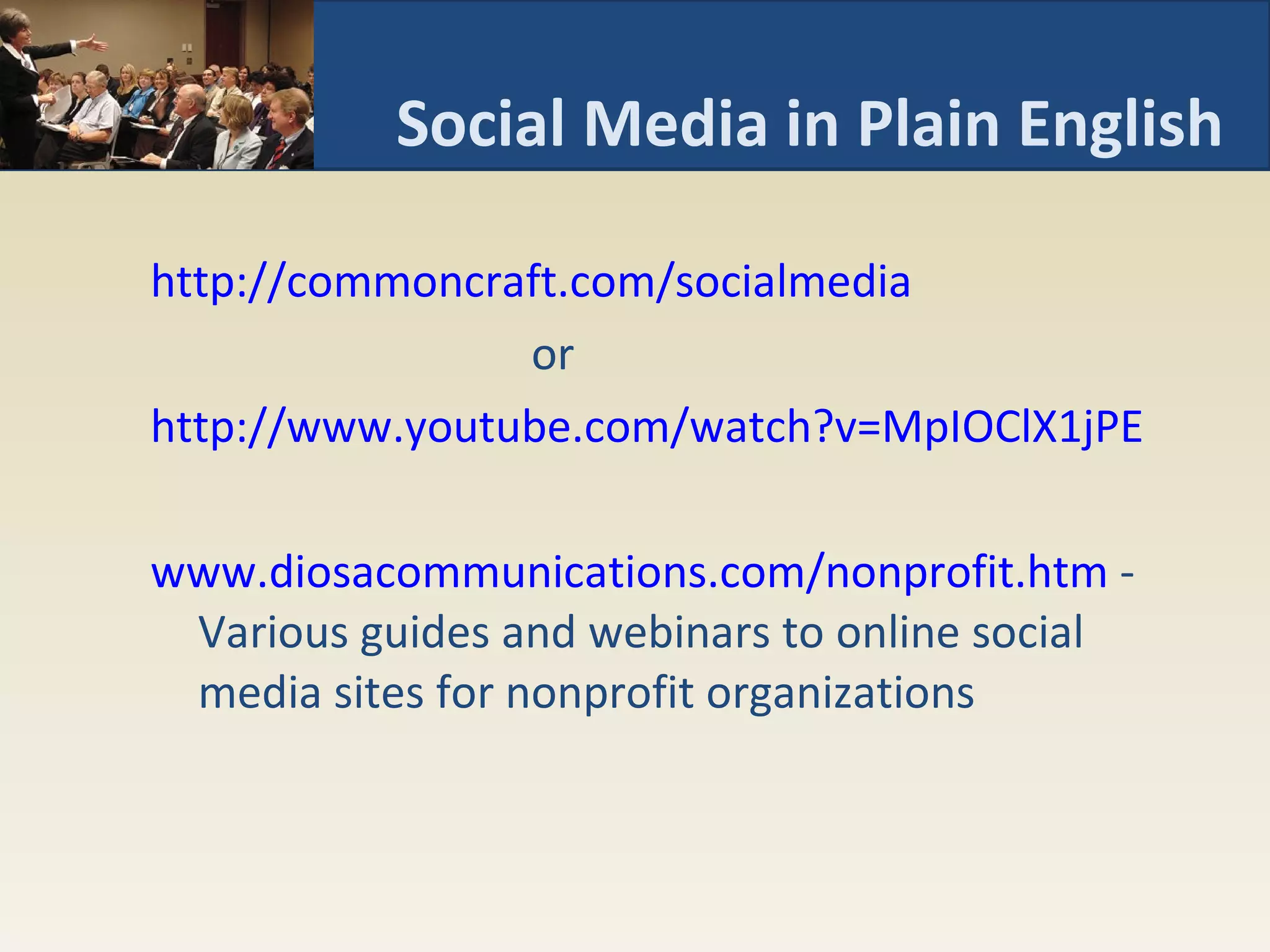 Social Media in Plain English http://commoncraft.com/socialmedia   or http://www.youtube.com/watch?v=MpIOClX1jPE   www.diosacommunications.com/nonprofit.htm  - Various guides and webinars to online social media sites for nonprofit organizations 
