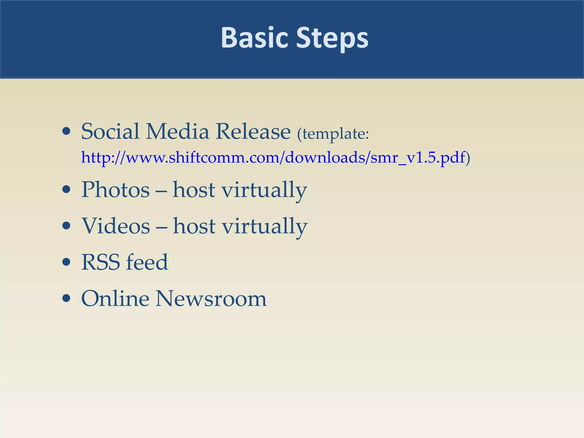 Social Media Release  (template:  http://www.shiftcomm.com/downloads/smr_v1.5.pdf )  Photos – host virtually Videos – host virtually RSS feed  Online Newsroom Basic Steps 