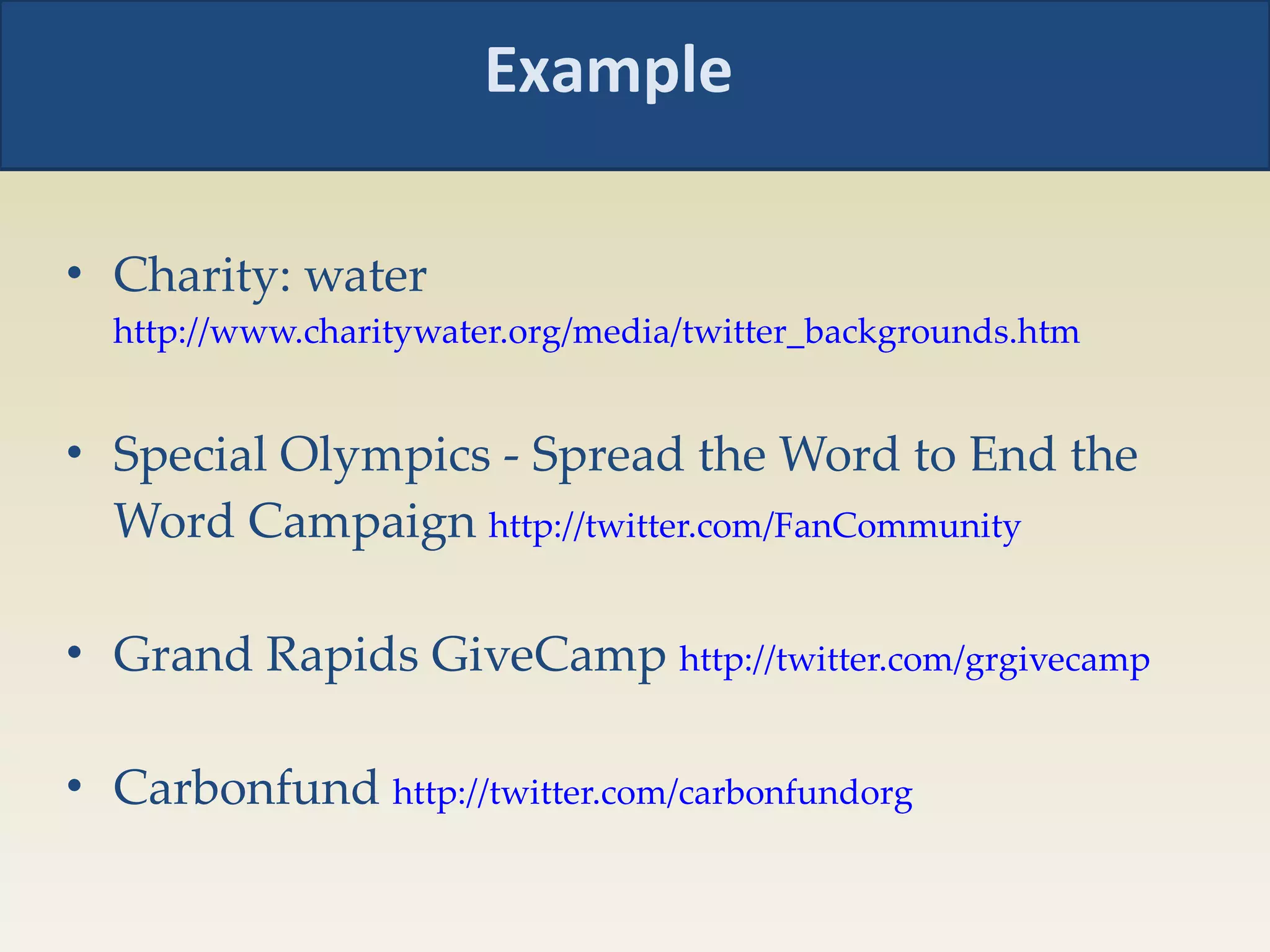 Charity: water  http://www.charitywater.org/media/twitter_backgrounds.htm   Special Olympics - Spread the Word to End the Word Campaign  http://twitter.com/FanCommunity   Grand Rapids GiveCamp  http://twitter.com/grgivecamp   Carbonfund  http://twitter.com/carbonfundorg   Example 