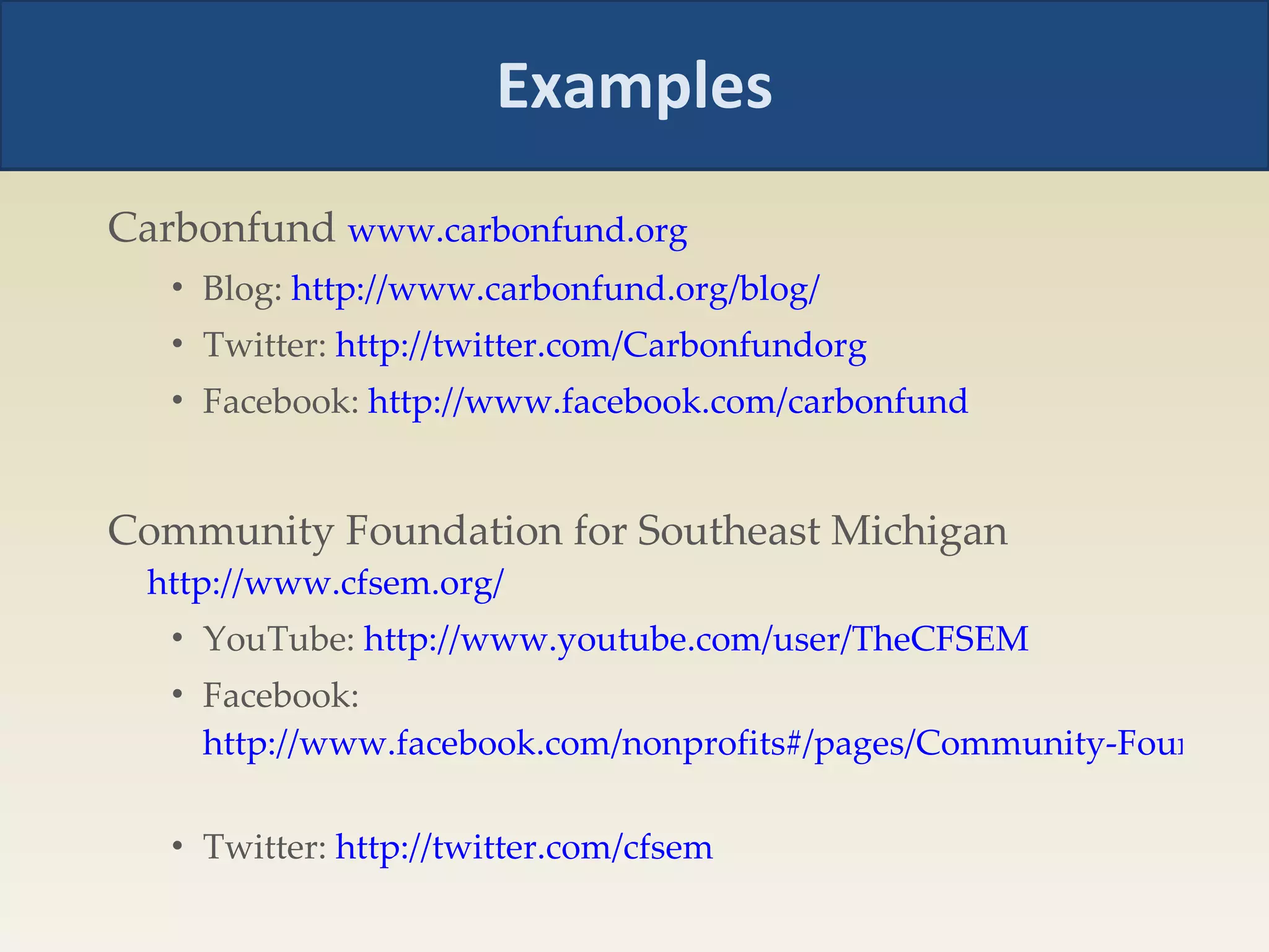 Examples Carbonfund  www.carbonfund.org Blog:  http://www.carbonfund.org/blog/   Twitter:  http://twitter.com/Carbonfundorg   Facebook:  http://www.facebook.com/carbonfund   Community Foundation for Southeast Michigan  http://www.cfsem.org/   YouTube:  http://www.youtube.com/user/TheCFSEM   Facebook:  http://www.facebook.com/nonprofits#/pages/Community-Foundation-for-Southeast-Michigan/123865660803?ref=ts   Twitter:  http://twitter.com/cfsem   