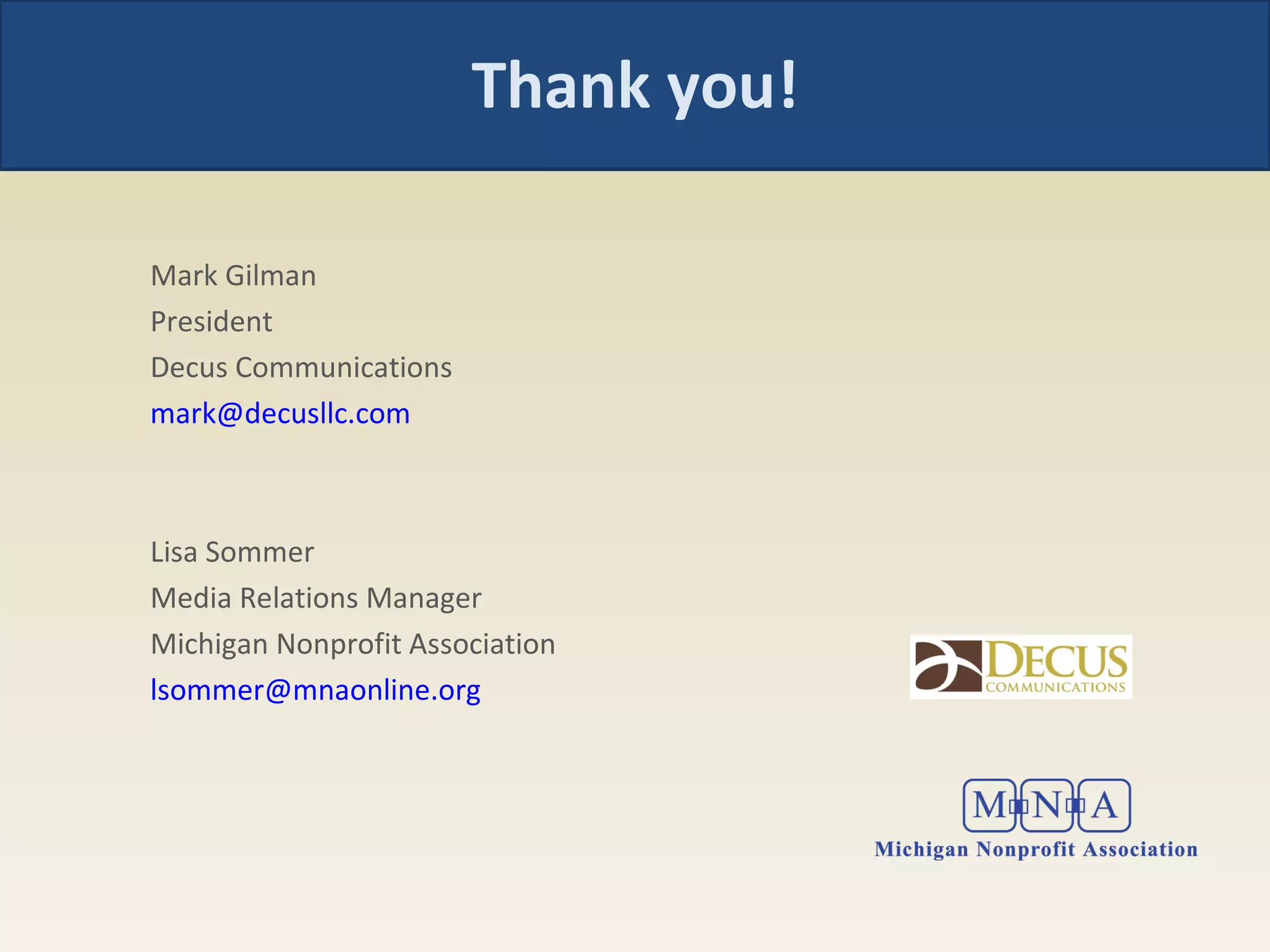 Thank you! Mark Gilman President Decus Communications [email_address]   Lisa Sommer Media Relations Manager Michigan Nonprofit Association [email_address] 