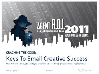 CRACKING THE CODE:

Keys To Email Creative Success
Alex Williams | Sr. Digital Strategist | Trendline Interactive | @alexcwilliams + @trendlinei


9.15.2011 | Page 1                            #spoptour
 