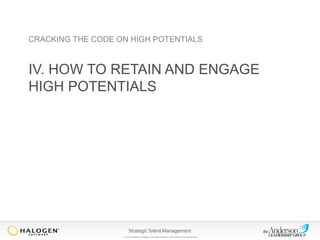 CRACKING THE CODE ON HIGH POTENTIALS

IV. HOW TO RETAIN AND ENGAGE
HIGH POTENTIALS

© 2013 Halogen Software. All rights reserved. All contents are confidential.

 