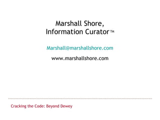 Marshall Shore, Information Curator   TM [email_address] www.marshallshore.com Cracking the Code: Beyond Dewey 