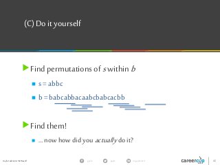 Gayle Laakmann McDowell 42gayle in/gaylemcdgayle
(C)Do it yourself
Findpermutationsof swithinb
 s = abbc
 b = babcabbacaabcbabcacbb
Findthem!
 … now how didyou actuallydoit?
 