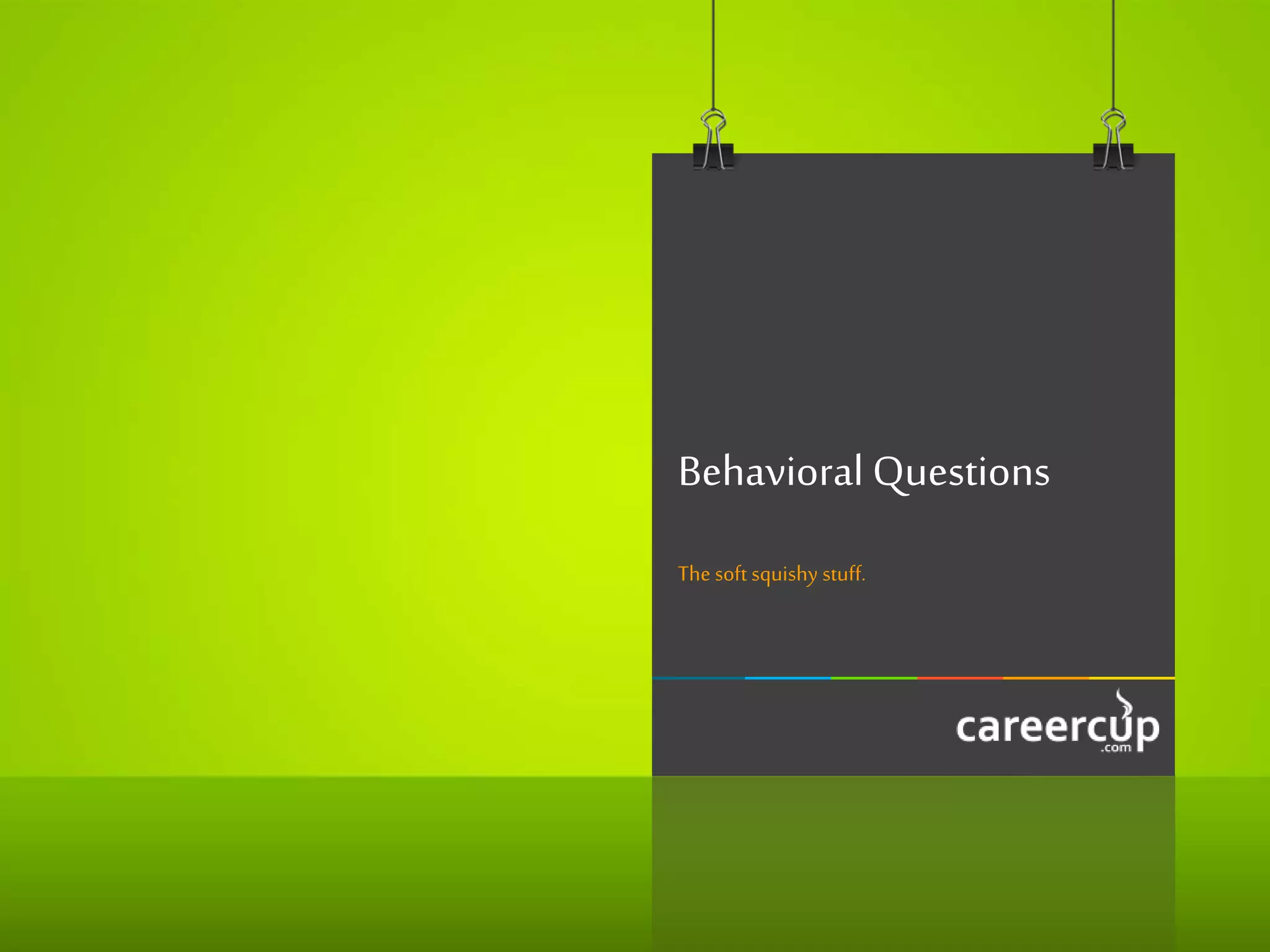 Behavioral Questions
The soft squishy stuff.
 