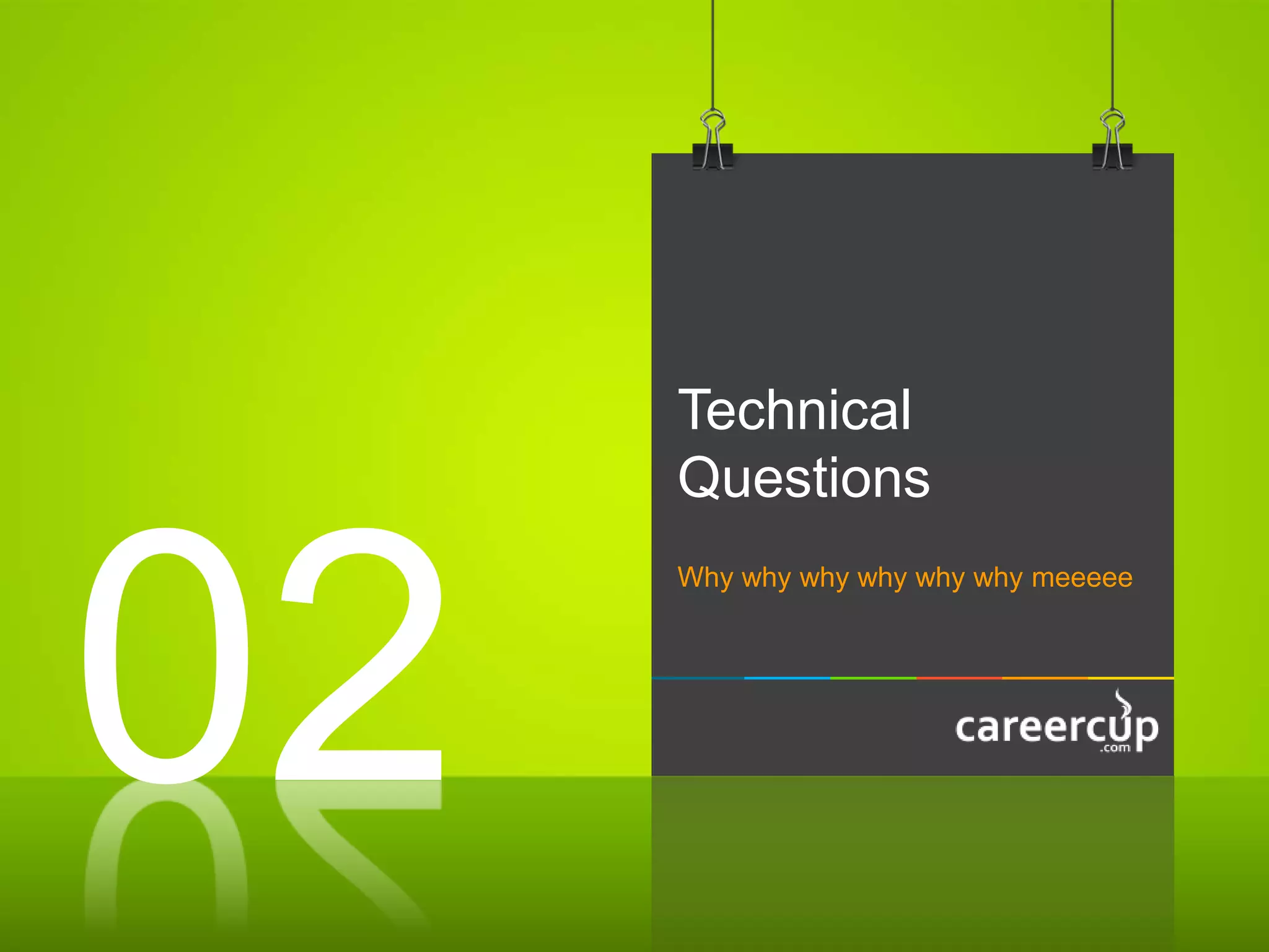 Technical
Questions
Why why why why why why meeeee
02
 