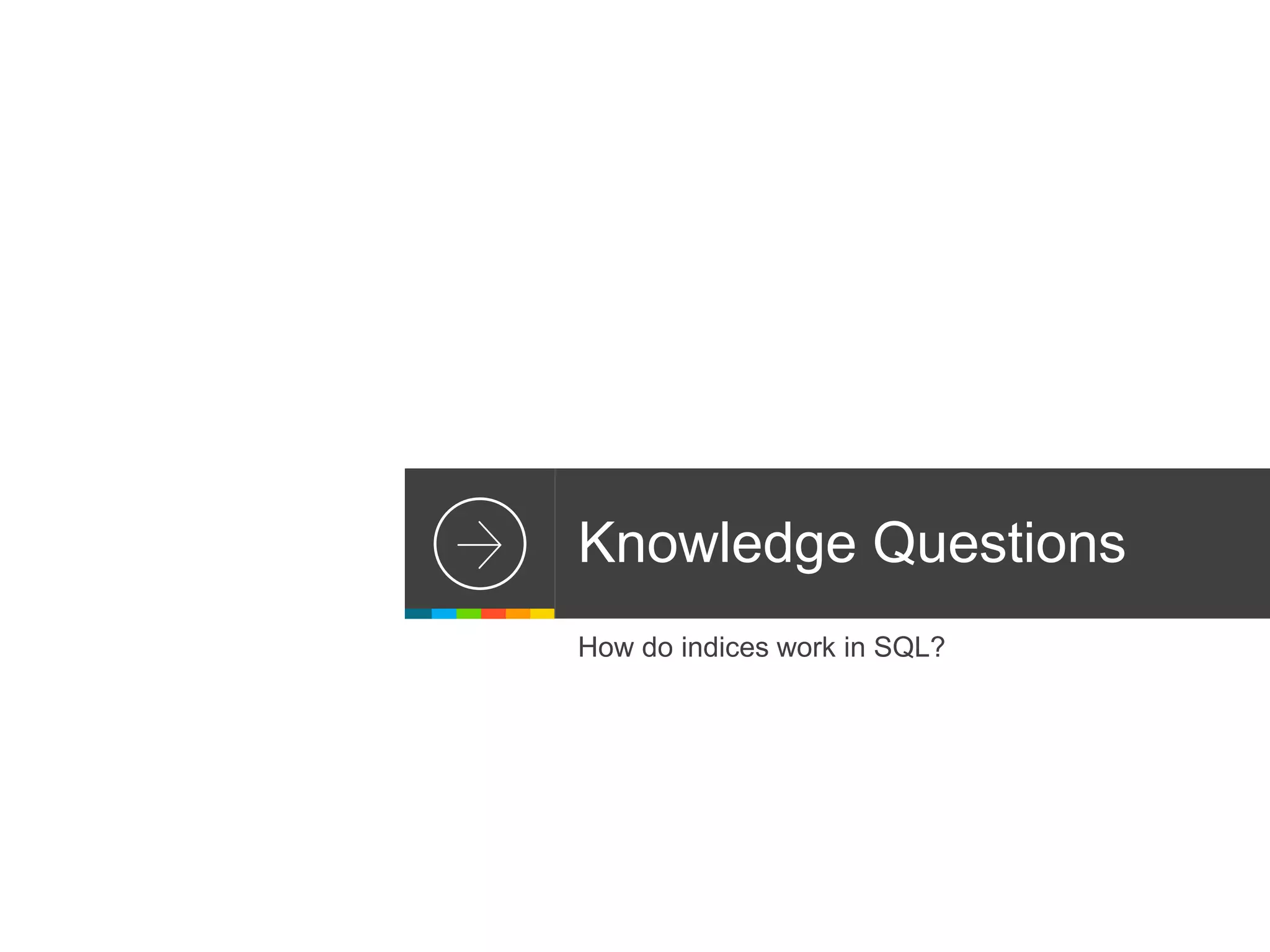 Knowledge Questions
How do indices work in SQL?
 