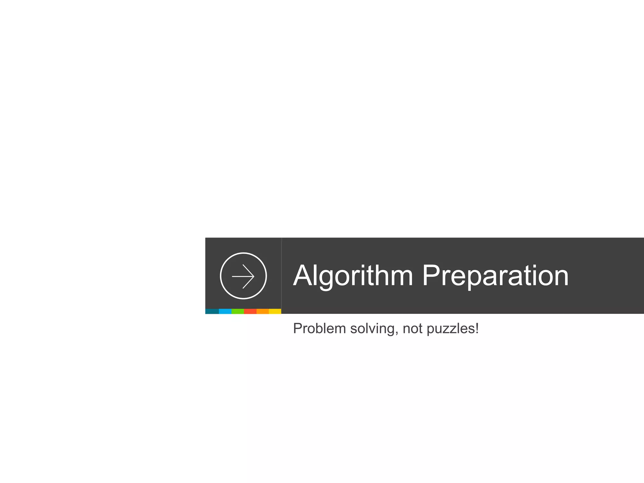 Algorithm Preparation
Problem solving, not puzzles!
 