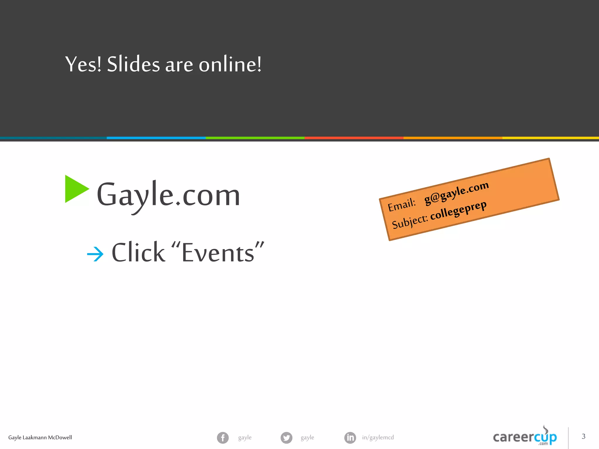Gayle Laakmann McDowell 3gayle in/gaylemcdgayle
Yes! Slidesare online!
Gayle.com
 Click“Events”
 