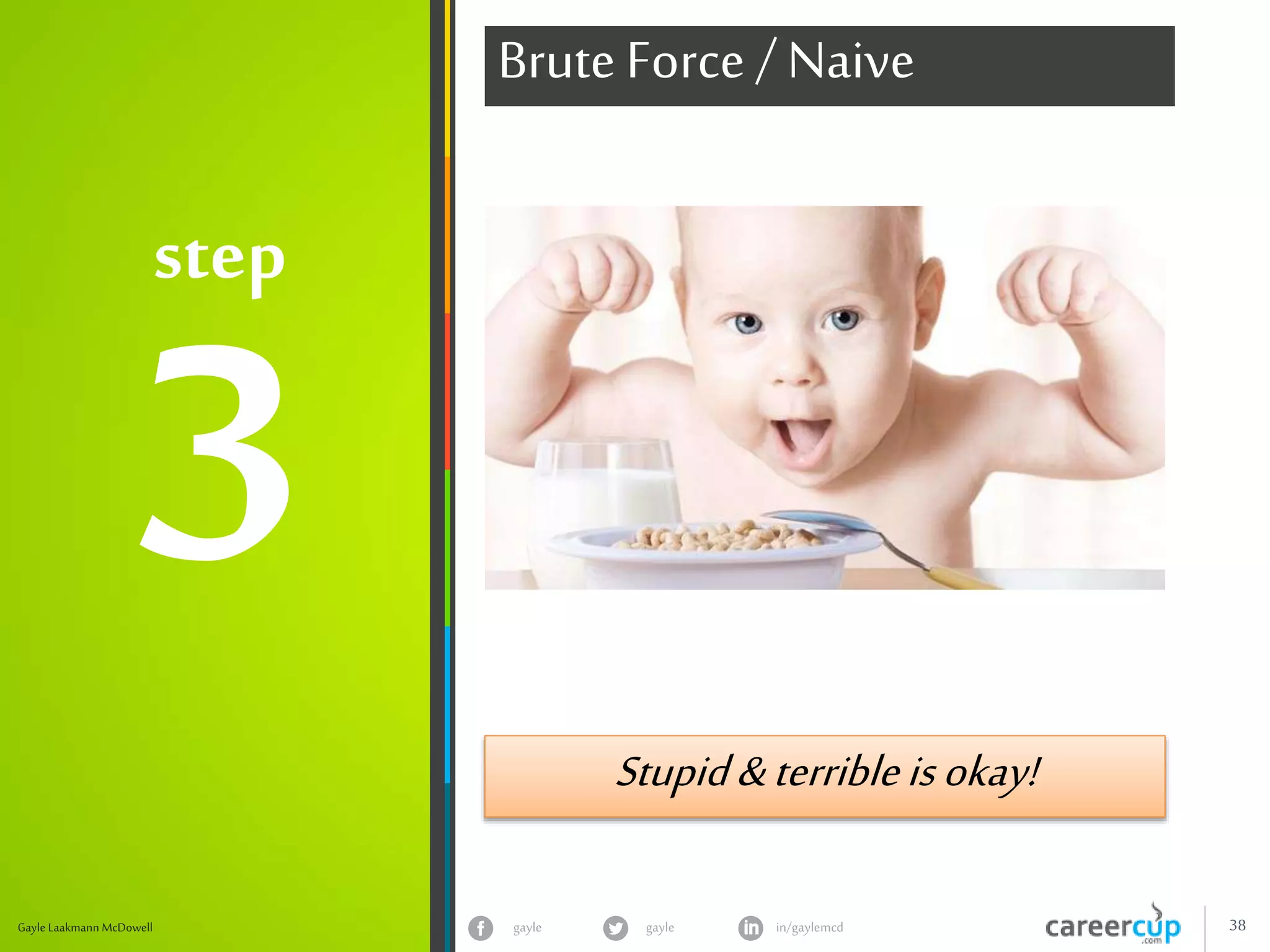 gayle in/gaylemcdgayle 38Gayle Laakmann McDowell
step
Brute Force / Naive
Stupid&terribleisokay!
 