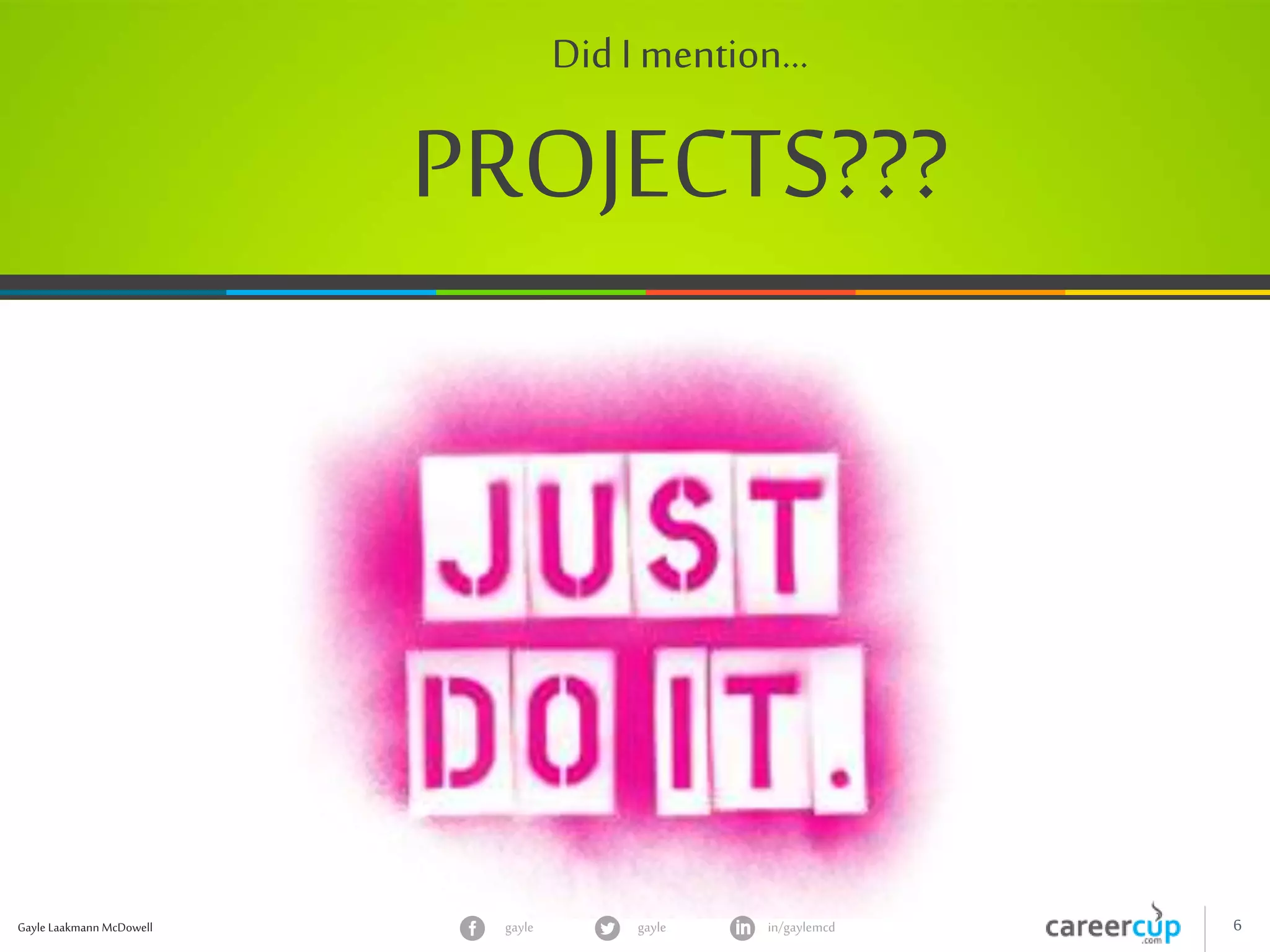 Gayle Laakmann McDowell 6gayle in/gaylemcdgayle
Did I mention…
PROJECTS???
 