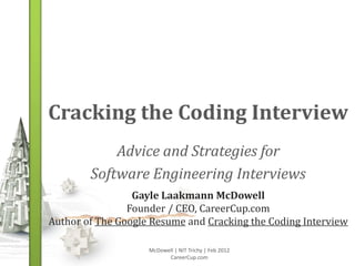 Cracking the Coding Interview
            Advice and Strategies for
        Software Engineering Interviews
                 Gayle Laakmann McDowell
                Founder / CEO, CareerCup.com
Author of The Google Resume and Cracking the Coding Interview

                    McDowell | NIT Trichy | Feb 2012
                          CareerCup.com
 