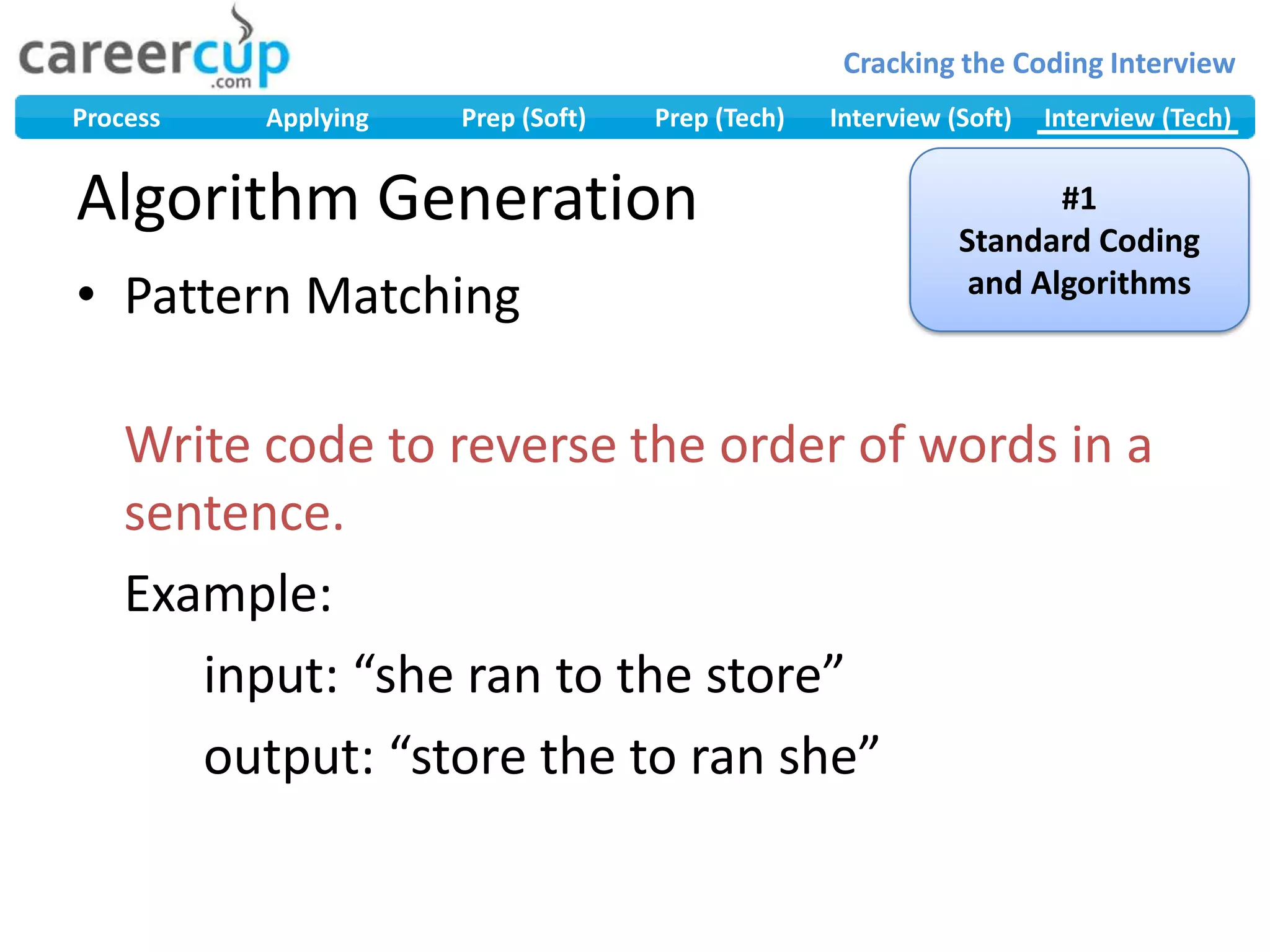 Algorithm GenerationPattern MatchingWrite code to reverse the order of words in a sentence.	Example:		input: “she ran to the store”		output: “store the to ran she”#1Standard Coding and Algorithms