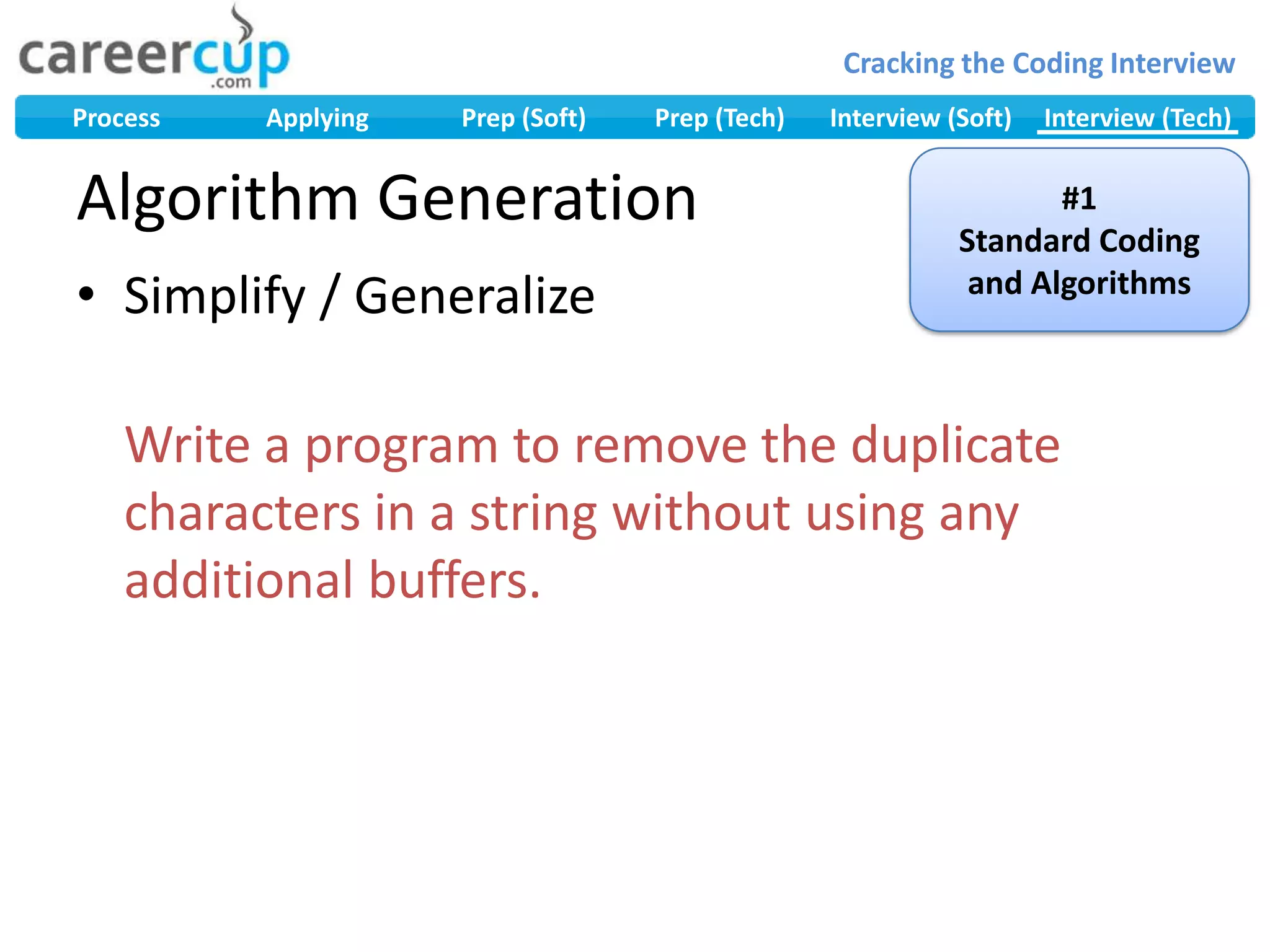 Algorithm GenerationSimplify / GeneralizeWrite a program to remove the duplicate characters in a string without using any additional buffers.#1Standard Coding and Algorithms