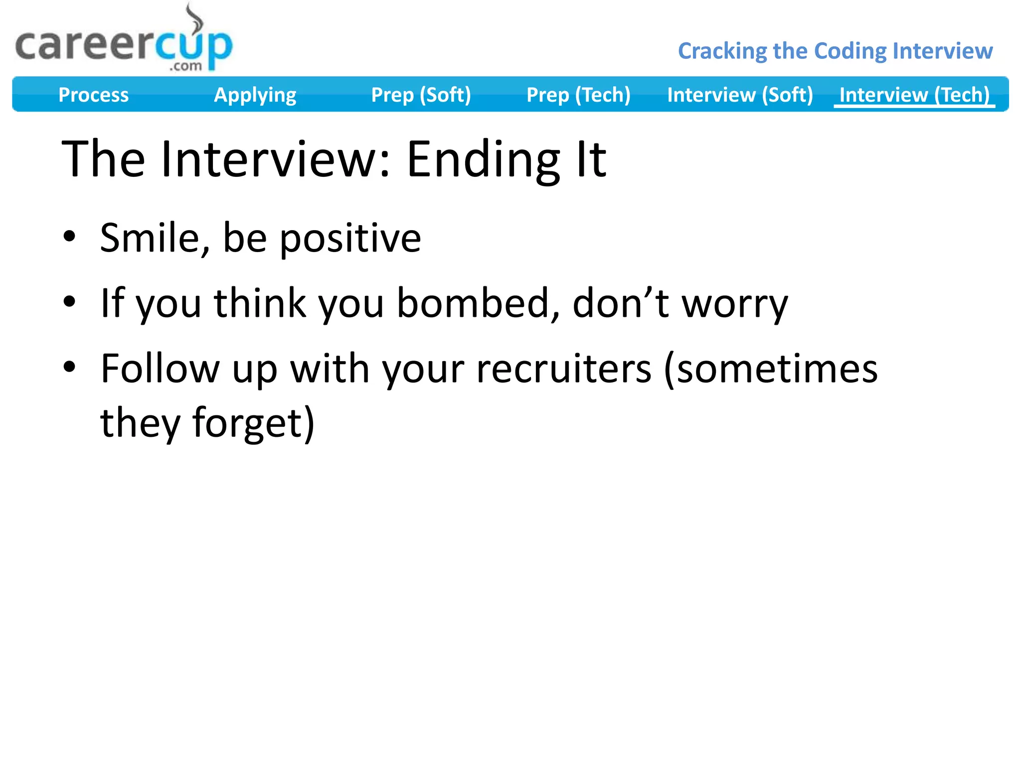 The Interview: Ending ItSmile, be positiveIf you think you bombed, don’t worryFollow up with your recruiters (sometimes they forget)