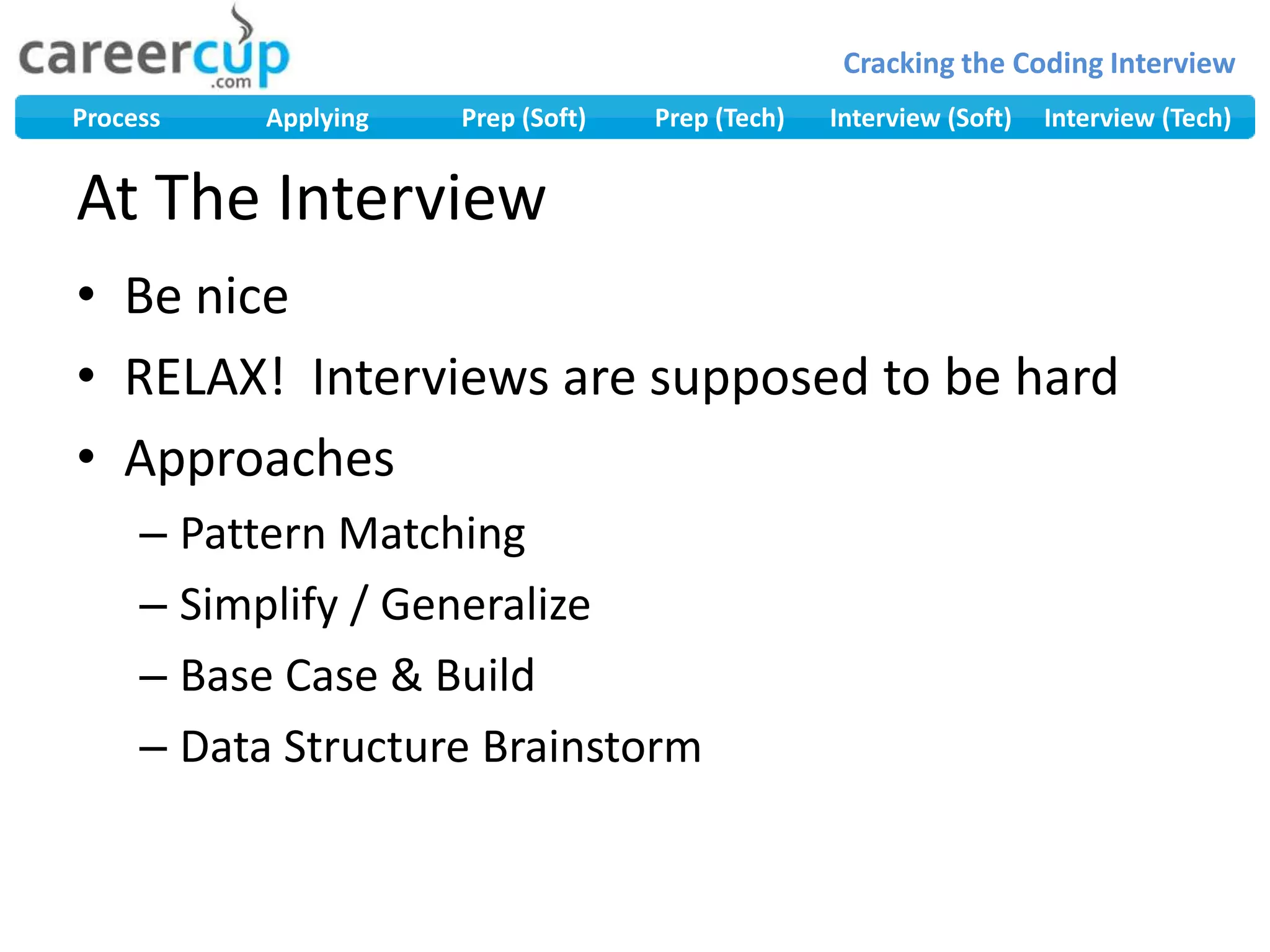 At The Interview	Be niceRELAX!  Interviews are supposed to be hardApproachesPattern MatchingSimplify / GeneralizeBase Case & BuildData Structure Brainstorm