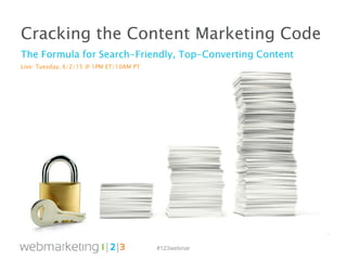 #123webinar
Cracking the Content Marketing Code
The Formula for Search-Friendly, Top-Converting Content
Live: Tuesday, 6/2/15 @ 1PM ET/10AM PT
 