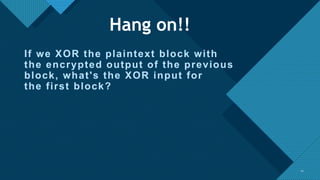 Click to edit Master title style
11
If we XOR the plaintext block with
the encrypted output of the previous
block, what's the XOR input for
the first block?
11
Hang on!!
 