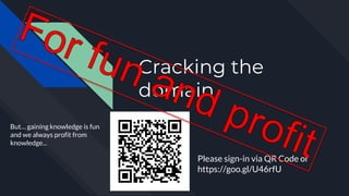 Cracking the
domain
Please sign-in via QR Code or
https://goo.gl/U46rfU
But… gaining knowledge is fun
and we always profit from
knowledge...
 