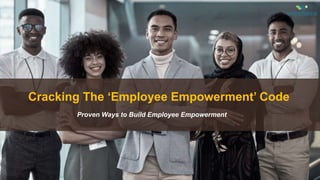 Cracking The ‘Employee Empowerment’ Code
Proven Ways to Build Employee Empowerment
 
