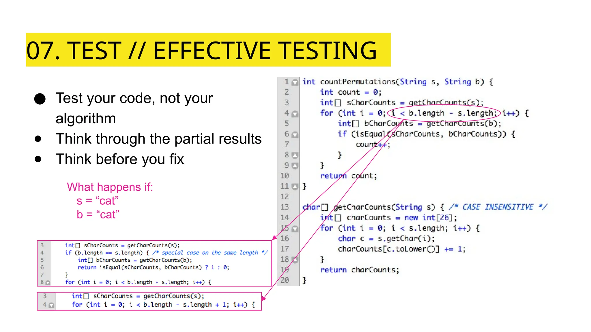07. TEST // EFFECTIVE TESTING
● Test your code, not your
algorithm
● Think through the partial results
● Think before you fix
What happens if:
s = “cat”
b = “cat”
 