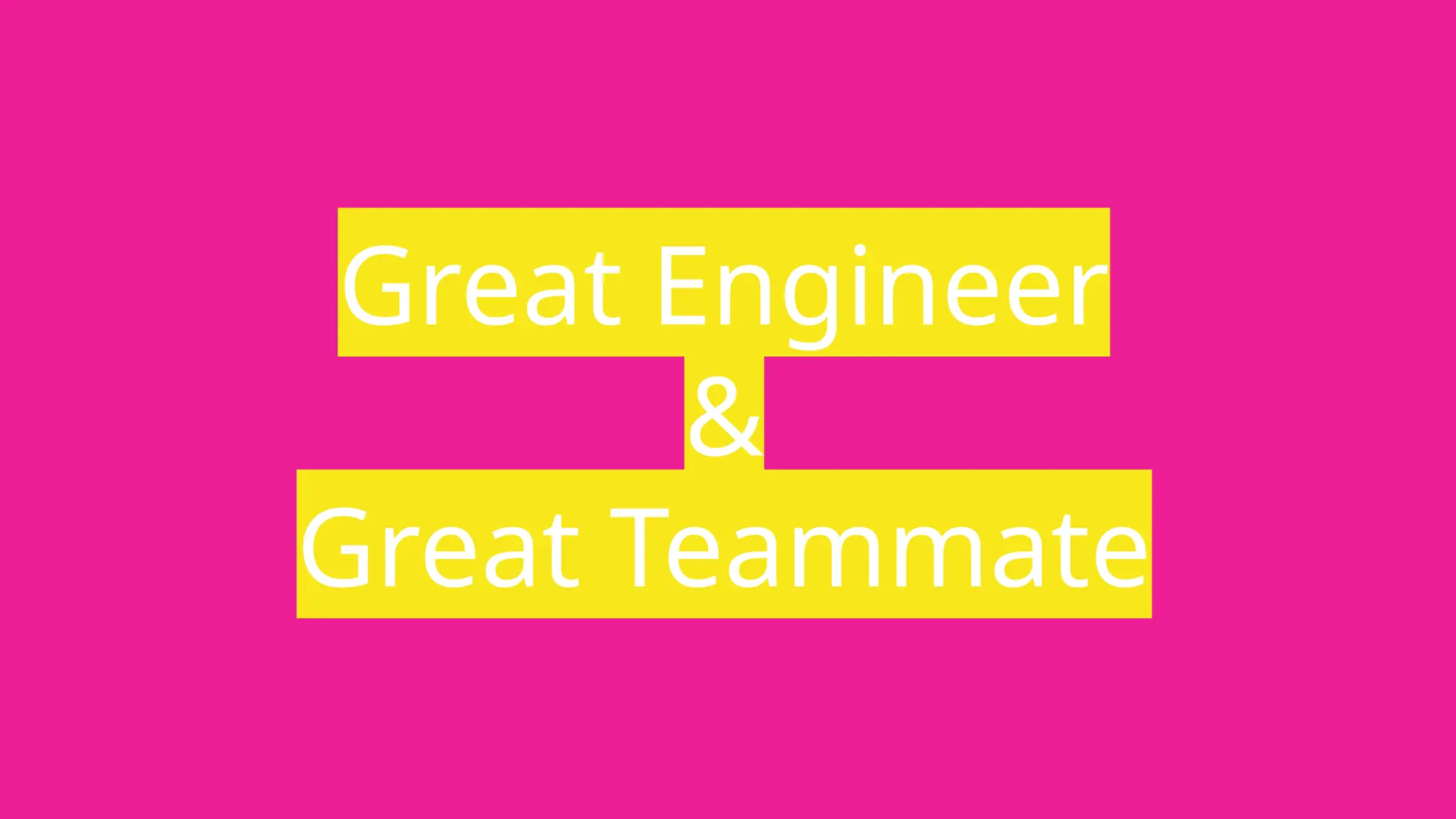 Great Engineer
&
Great Teammate
 